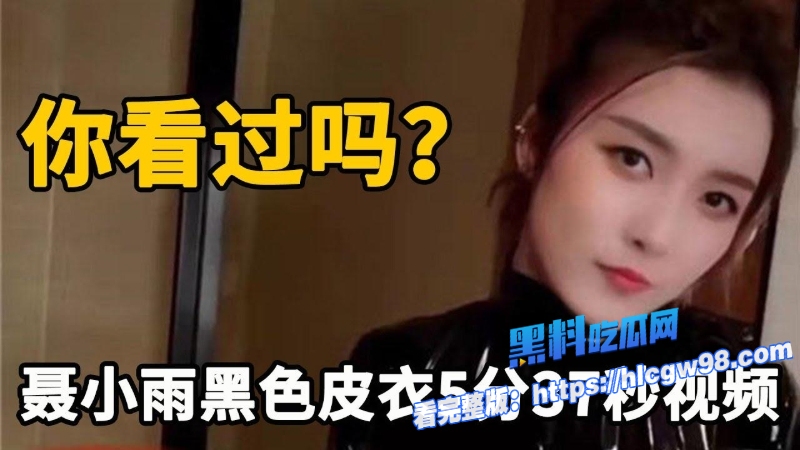 抖音千万粉女网红聂小雨火爆全网的黑色皮衣5分37秒视频劲爆来袭 10 抖音千万粉女网红聂小雨火爆全网的黑色皮衣5分37秒视频劲爆来袭 10