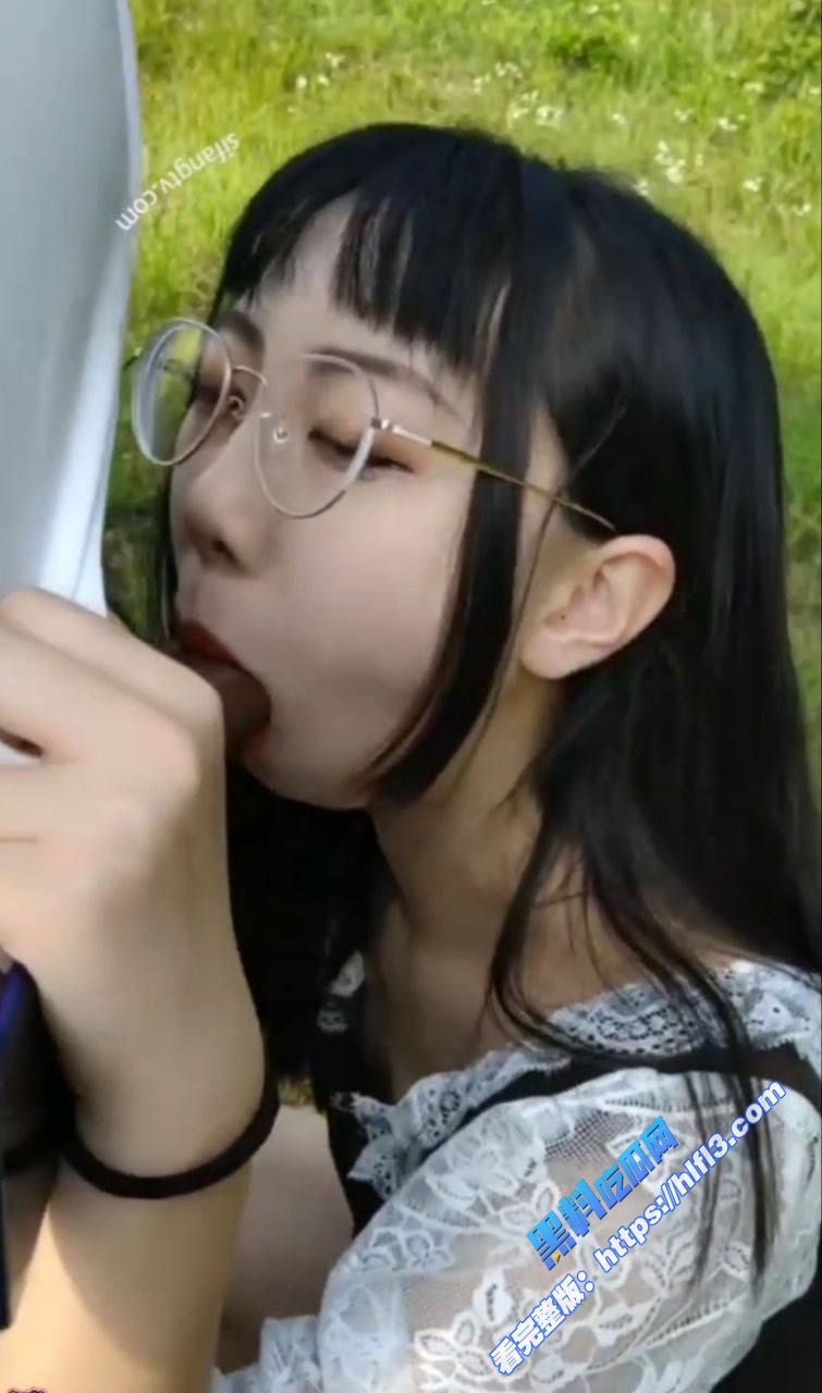清纯反差眼镜妹 和男友野外深喉口交 超强技术让男友爽翻 果然眼镜妹是最骚的！2