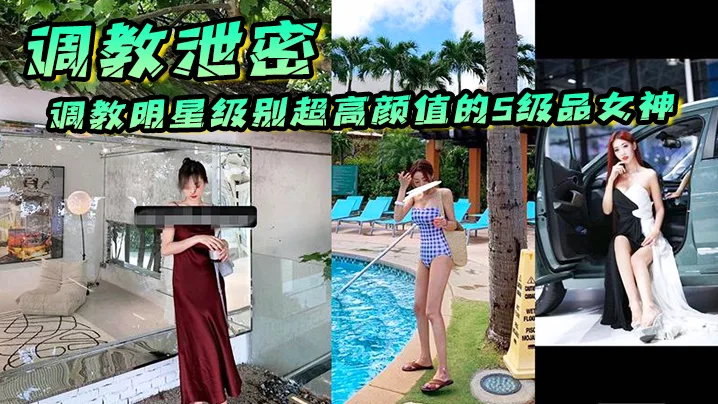 调教泄密调教明星级别超高颜值的S级品女.神个个都是顶级尤物