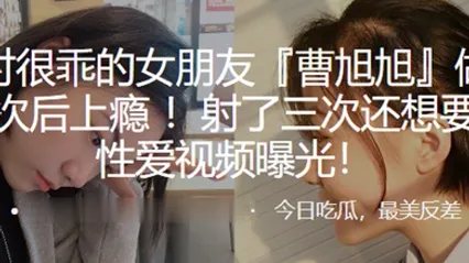 平时很乖的女朋友曹旭旭做了一次后上瘾射了三次还想要性爱视频曝光 全集 封面