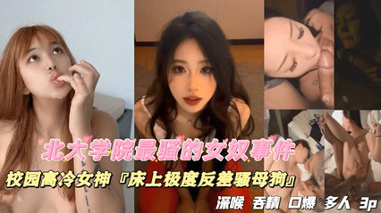 北大学院最骚的女奴事件，校园高冷女神，床上极度反差骚母狗，深喉吞精口爆多人 封面
