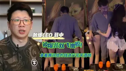 黑料先鋒散爆CEO 羽中 被爆出雙飛嫩模！拿著騰訊給的錢進行花天酒地 操著最騷的逼做出屎一樣的游戲！211 封面