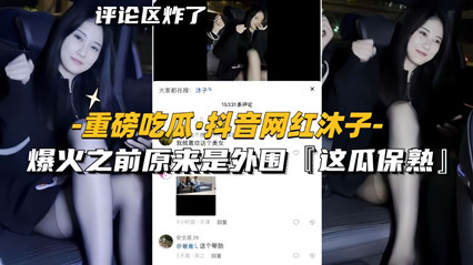 抖音网红沐子 爆火之前原来是外围，黑丝 封面
