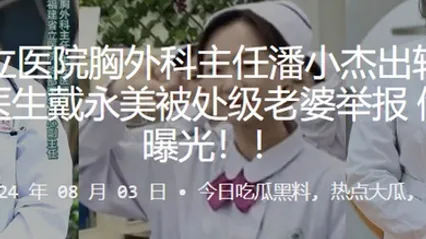 福建省立医院胸外科主任潘小杰出轨护士长谢莉及医生戴永美被处级老婆举报偷情视频曝光 全集 封面