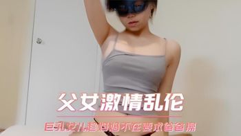 父女激情乱伦 巨乳女儿趁妈妈不在要求爸爸操 封面