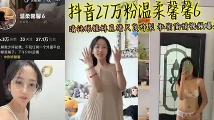 抖音27万粉温柔馨馨6 清纯眼镜妹直播尺度炸裂 私密偷情视频曝光 全集 封面