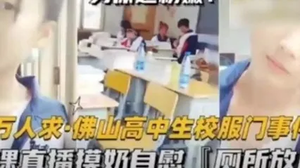 猛料爆料-万人求佛山高中生校服门事件-上课直播摸奶自慰厕所放尿 全集 封面