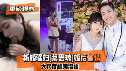 网爆泄密新婚骚妇 蔡思琼 婚后偷情 大尺度视频流出 封面