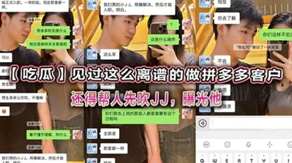 吃瓜见过这么离谱的做拼多多客户还得帮人先吹JJ，曝光他 全集 封面