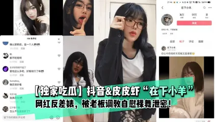 推荐独家吃瓜抖音皮皮虾在下小羊网红反差婊被老板调教自慰裸舞泄密 封面