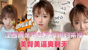 江西两亲兄弟互换媳妇来操，美臀美逼爽翻天，嫂子的嫩穴真的顶啊 封面