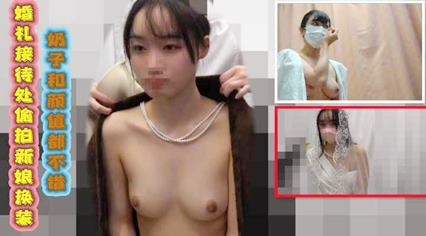 精品流出婚礼接待处偷拍新娘换装 奶子和颜值都不错 很有撸点 封面