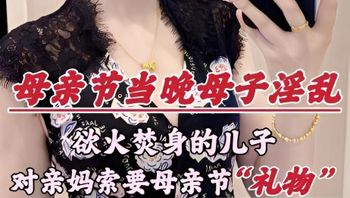 母亲节深圳乱伦大瓜欲火焚身的儿子，竟对亲妈索要（性）礼物… 封面