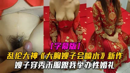 真实叔嫂乱伦！大胸嫂子穿秀禾服跟我举办乱伦婚礼！入洞房后高潮喷水不止 乱伦大神最新力作 封面