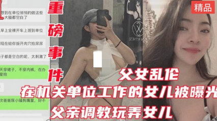网曝公务员乱伦亲生女儿健身的女儿身材都是极品 封面