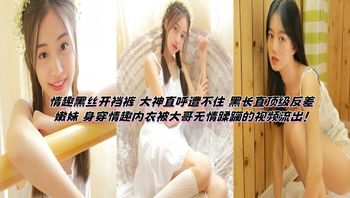 情趣黑丝开裆裤 大神直呼遭不住 黑长直顶级反差嫩妹 身穿情趣内衣被大哥无情蹂躏的视频流出！ 封面