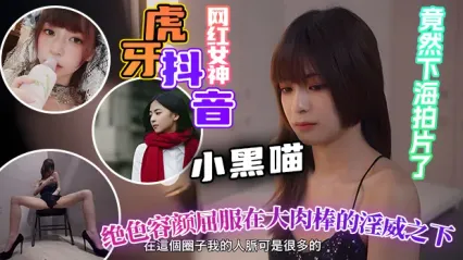 虎牙抖音顶级网红小黑喵下海了！绝色女神跪在大肉棒下 被操得彻底屈服 反差拉满 封面