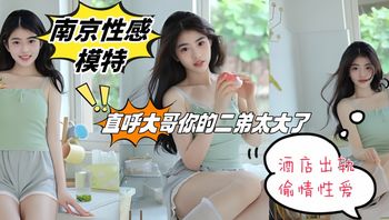 南京性感模特 张慧 酒店出轨偷情性爱 直呼大哥你的二弟太大了 不要顶我啊 封面