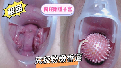 带你们内窥阴道子宫究极粉嫩香逼 封面
