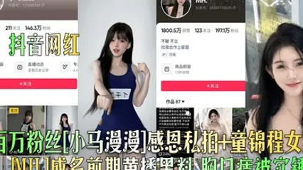 抖音网红百万粉丝小马漫漫感恩私拍童锦程女友MH成名前期黄播黑料胸口痣被实锤 全集 封面