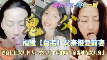 真实父女乱伦 福建乱伦圈鬼父报复出轨前妻 深情口交吞吐鸡巴口爆吞精 ！ 封面