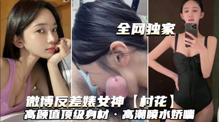 全网独家泄密微博反差婊女神村花高颜值顶级身材高潮喷水娇喘 封面