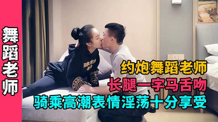 约炮舞蹈老师长腿一字马舌吻骑乘高潮 封面