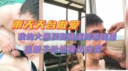 男同 下雨天在天台上做爱 大屌强制插入骚0的紧致喉咙中 爆菊肛交狂操到流出白浆 封面