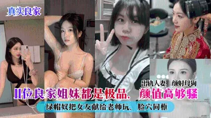 真实良家11位良家姐妹都是极品，颜值高够骚，出轨人妻，颜射母狗，绿帽奴把女友献给老师玩，脸穴同框 封面