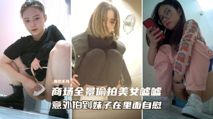 精选厕拍商场全景偷拍美女尿尿、意外拍到妹子在自慰 封面