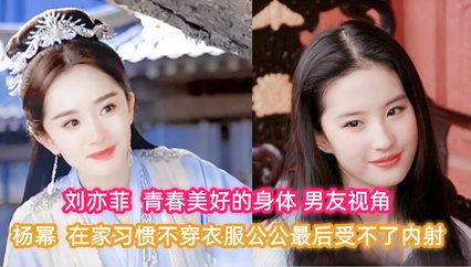 杨幂 刘亦菲 在家习惯不穿衣服公公最后受不了内射 封面