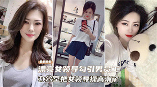 最新泄露 漂亮女领导勾引男员工 办公室把女领导草高潮了 封面