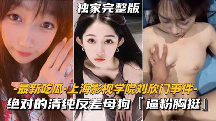 上海影视学院刘欣门事件 绝对的清纯反差母狗，逼粉胸挺 封面