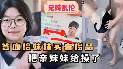 兄妹乱伦～答应给妹妹买奢侈品把亲妹妹给操了 封面