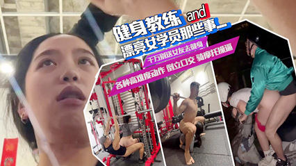 健身教练和女学员那些事儿，举重口交，边健身边操逼，骑摩托车操逼各种姿势太野了 封面