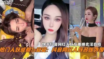 抖音热门名媛网红人妖成都Ts『安安』反差婊卖淫自拍惨遭曝光，不能错过的精彩！ 封面