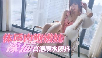 敏感体质肉鲍嫩妹，深插高潮喷水颤抖，添足诱惑十足 封面