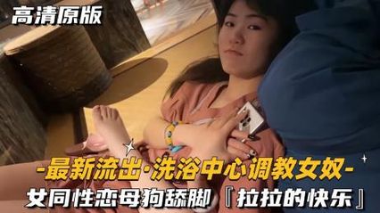 女同 洗浴中心调教女奴 女同性恋母狗舔脚当女奴，这是属于拉拉们的快乐时光 封面