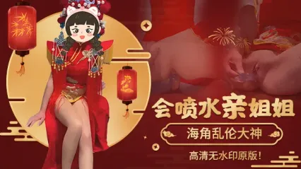 海角乱伦大神姐弟乱伦新作！会喷水的亲姐姐 元旦跨年夜穿中式服装 被双洞齐插操到狂喷水 全喷到我脸上 封面