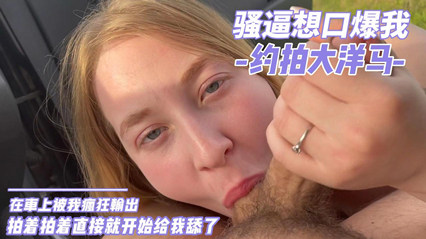 约拍的大洋马，居然想口爆我，被老子疯狂输出 封面