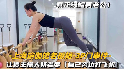 上海瑜伽老板娘-3P门事件让债主操大奶老婆 封面