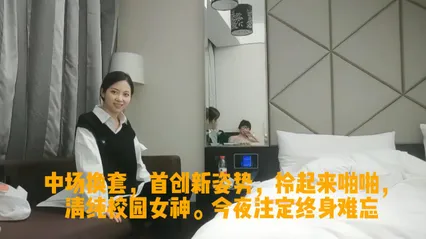 中场换套，首创新姿势，拎起来啪啪，清纯校园女神。今夜注定终身难忘 封面