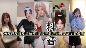 抖音快手擦边女。漏奶不是目的，漏逼才最刺激。黑料福利，塌房网红闪现。每一帧都是诱惑。 封面