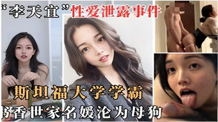 李天宜性爱泄露事件斯坦福大学学霸书香门第沦为母狗 封面