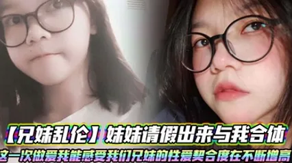 兄妹乱伦妹妹请假出来与我合体。这一次做爱我能感受我们兄妹的性爱契合度在不断增高。妹妹的转变或许离不开我日常的调教 全集 封面