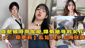 大屌操萝莉乱伦19岁上海妹妹自慰被哥哥发现爆菊继母的女儿 封面