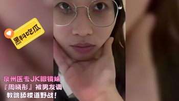 泉州医专JK眼镜妹『周晓彤』被男友调教跪舔楼道野战！ 封面