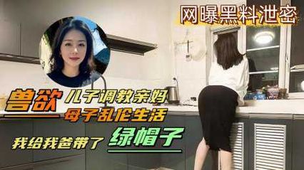 真实母子乱伦 变态儿子背着老爸用鸡巴调教亲妈，亲自给亲爸戴上了绿帽，妈妈被草到逼到快烂了 封面