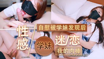 当我自慰被学妹发现后 性感学妹迷恋上了我的肉棒 娇嗔声中带着挑逗与贪恋，镜头捕捉每一次诱人动作 封面