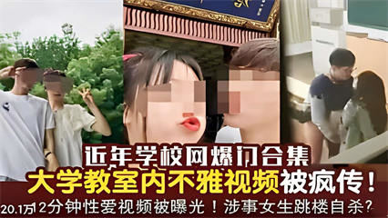 近年学校网爆门合集，大学教室内不雅视频被疯传！12分钟性爱视频被曝光！ 封面